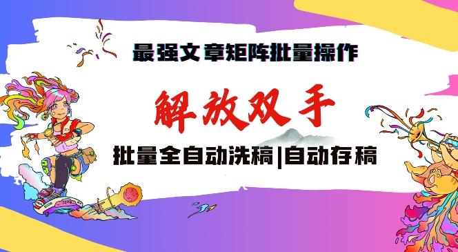 最强文章矩阵批量管理，自动洗稿，自动存稿，月入过万轻轻松松【揭秘】