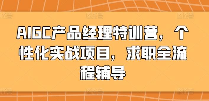 AIGC产品经理特训营，个性化实战项目，求职全流程辅导