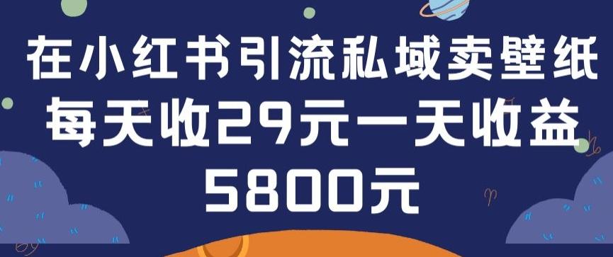 在小红书引流私域卖壁纸每张29元单日最高卖出200张(0-1搭建教程)【揭秘】