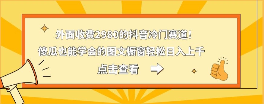 外面收费2980的抖音冷门赛道！傻瓜也能学会的图文橱窗轻松日入上千