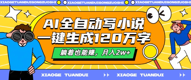 AI全自动写小说，一键生成120万字，躺着也能赚，月入2w+【揭秘】