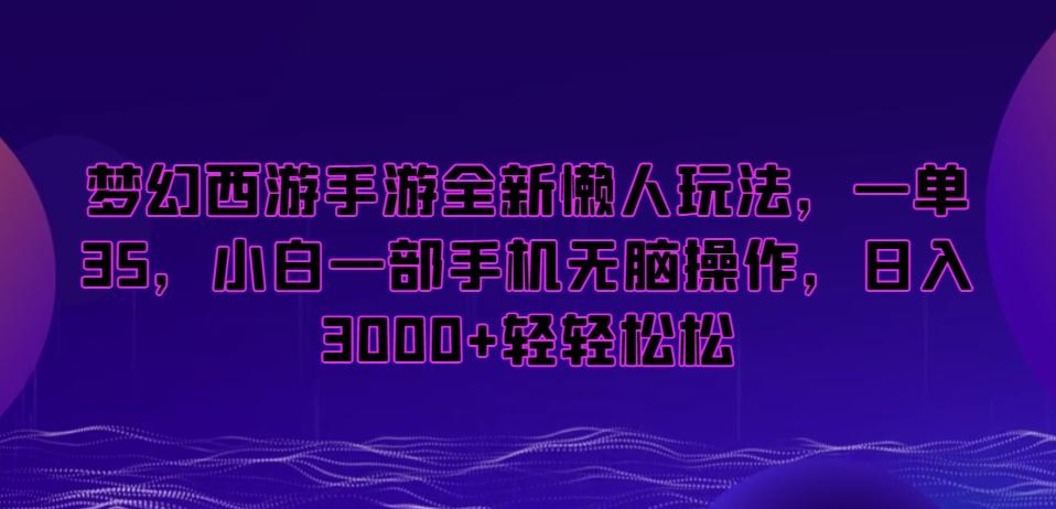 梦幻西游手游全新懒人玩法，一单35，小白一部手机无脑操作，日入3000+轻轻松松【揭秘】