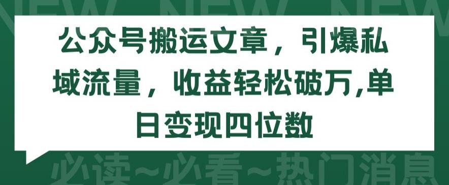 公众号搬运文章，引爆私域流量，收益轻松破万，单日变现四位数【揭秘】