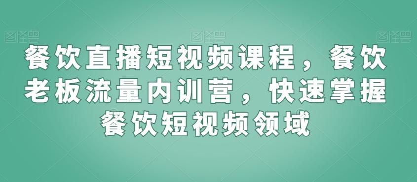 餐饮直播短视频课程，餐饮老板流量内训营，快速掌握餐饮短视频领域