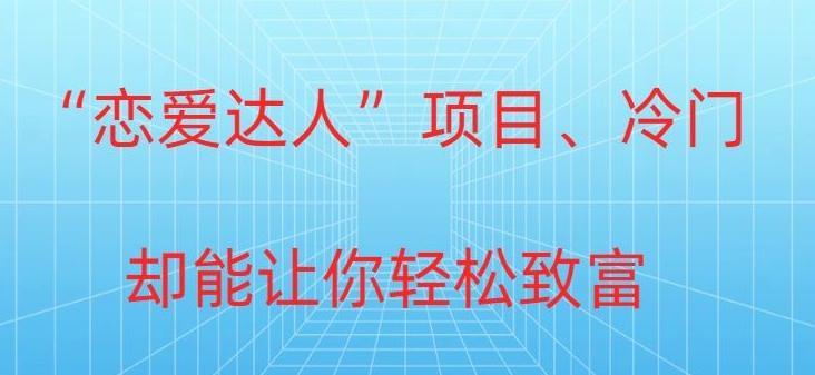 冷门暴利“恋爱达人”项目，0门槛，轻松日入200+