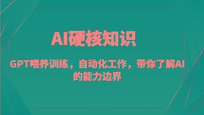 AI硬核知识-GPT喂养训练，自动化工作，带你了解AI的能力边界（10节课）