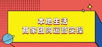 本地生活商家团购运营实操，看完课程即可实操团购运营