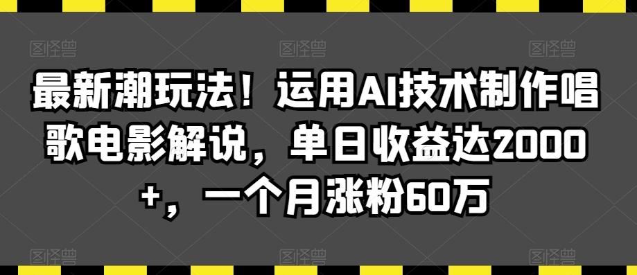 最新潮玩法！运用AI技术制作唱歌电影解说，单日收益达2000+，一个月涨粉60万【揭秘】