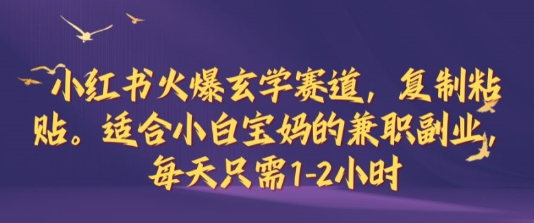 小红书火爆玄学赛道，复制粘贴，适合小白宝妈的兼职副业，每天只需1-2小时【揭秘】