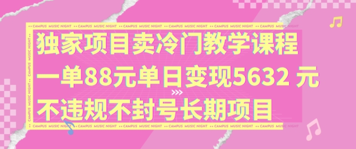 独家项目卖冷门教学课程一单88元单日变现5632元违规不封号长期项目【揭秘】