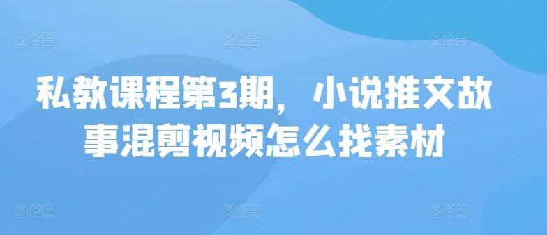 私教课程第3期，小说推文故事混剪视频怎么找素材