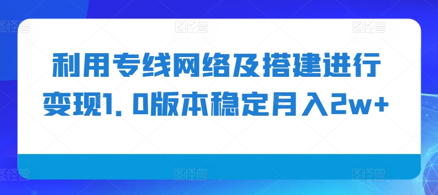 利用专线网络及搭建进行变现1.0版本稳定月入2w+【揭秘】