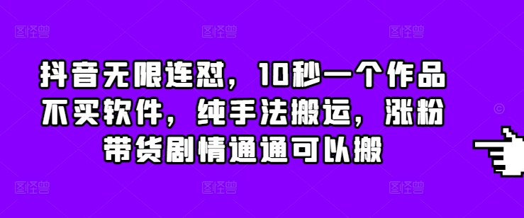 抖音无限连怼，10秒一个作品不买软件，纯手法搬运，涨粉带货剧情通通可以搬