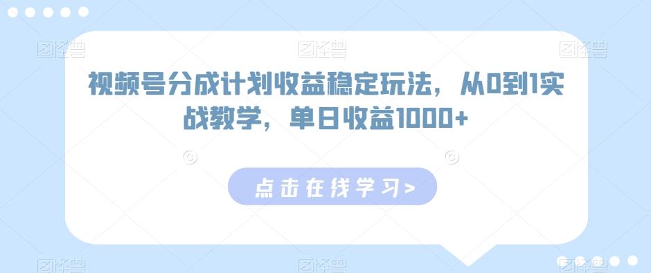 视频号分成计划收益稳定玩法，从0到1实战教学，单日收益1000+【揭秘】