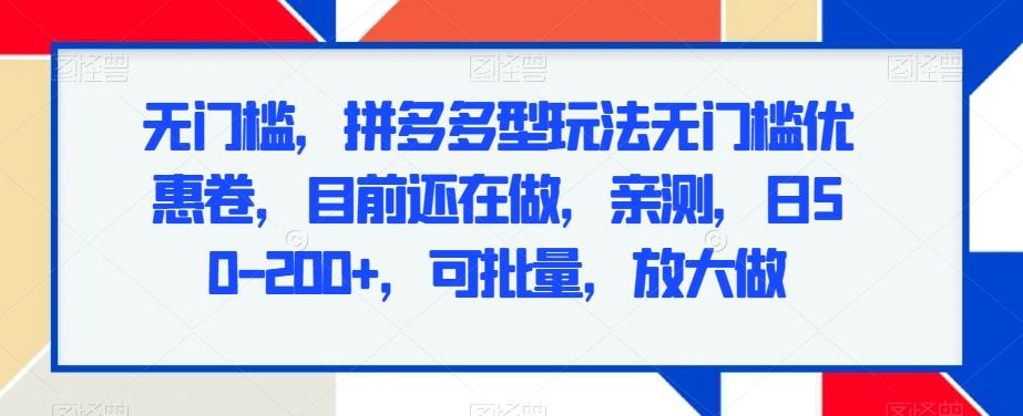 无门槛，拼多多型玩法无门槛优惠卷，目前还在做，亲测，日50-200+，可批量，放大做