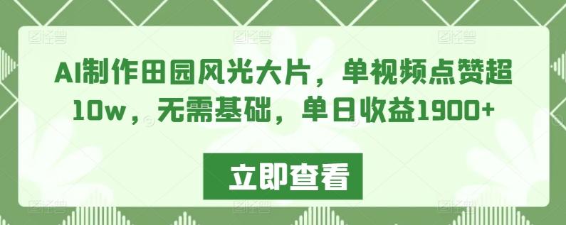 AI制作田园风光大片，单视频点赞超10w，无需基础，单日收益1900+【揭秘】