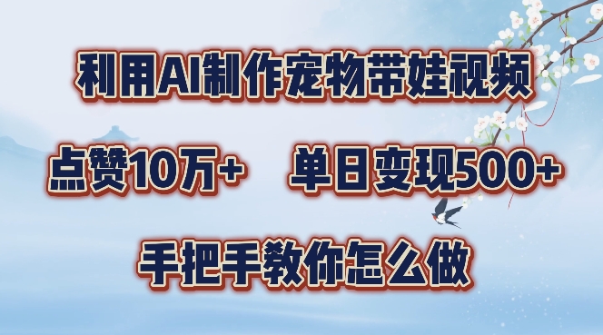 利用AI制作宠物带娃视频，轻松涨粉，点赞10万+，单日变现三位数，手把手教你怎么做【揭秘】