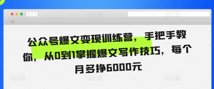 公众号爆文变现训练营，手把手教你，从0到1掌握爆文写作技巧，每个月多挣6000元